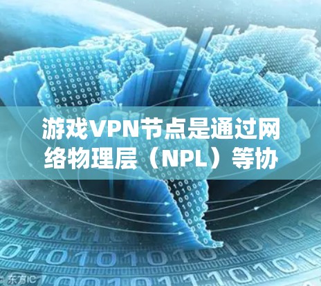 游戏VPN节点是通过网络物理层（NPL）等协议将游戏内容加密传输到目标网络中的系统。以下是对游戏VPN节点的详细分析