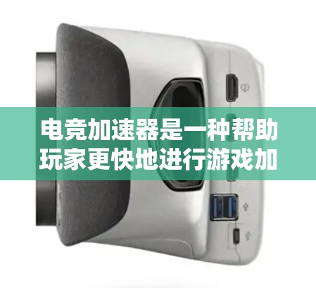 电竞加速器是一种帮助玩家更快地进行游戏加速的工具或平台，通常包括各种类型，如加速器、加速网站、或者专门针对特定游戏加速的软件或应用程序。以下是一些常见的电竞加速器类型及其特点