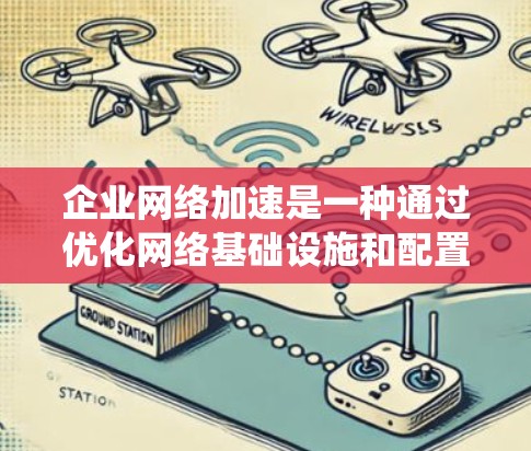 企业网络加速是一种通过优化网络基础设施和配置,提升服务器和应用性能的系统措施。以下是详细的步骤和方法 企业网络加速是一种通过优化网络基础设施和配置,提升服务器和应用性能的系统措施。以下是详细的步骤和方法
