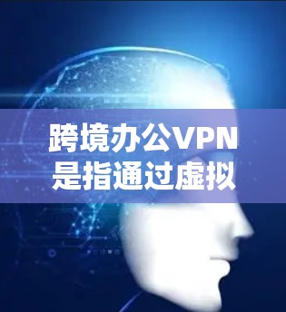 跨境办公VPN是指通过虚拟网络服务实现商务人士或员工在不同国家或地区的远程办公,同时保障数据安全、隐私和合规性。它通常涉及数据加密、隐私保护、身份认证、支付安全以及合规性管理等多方面的解决方案 跨境办公VPN是指通过虚拟网络服务实现商务人士或员工在不同国家或地区的远程办公,同时保障数据安全、隐私和合规性。它通常涉及数据加密、隐私保护、身份认证、支付安全以及合规性管理等多方面的解决方案