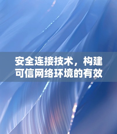 安全连接技术，构建可信网络环境的有效路径