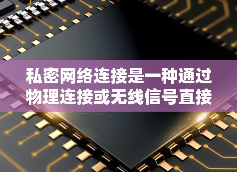私密网络连接是一种通过物理连接或无线信号直接连接设备的方式,旨在实现设备之间快速、可靠的数据通信。以下是对私密网络连接的详细分析 私密网络连接是一种通过物理连接或无线信号直接连接设备的方式,旨在实现设备之间快速、可靠的数据通信。以下是对私密网络连接的详细分析