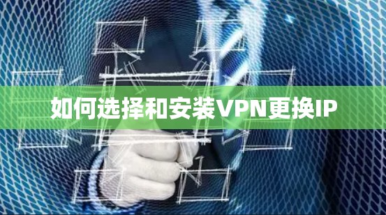 如何选择和安装VPN更换IP