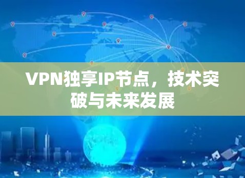 VPN独享IP节点，技术突破与未来发展