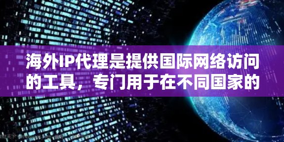 海外IP代理是提供国际网络访问的工具，专门用于在不同国家的互联网环境中提供安全、可靠和高效的连接。以下是对海外IP代理的详细总结