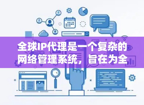 全球IP代理是一个复杂的网络管理系统,旨在为全球范围内的互联网设备提供服务。以下是对全球IP代理的详细介绍 全球IP代理是一个复杂的网络管理系统,旨在为全球范围内的互联网设备提供服务。以下是对全球IP代理的详细介绍