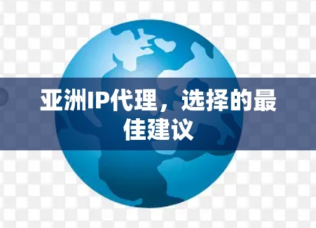 亚洲IP代理，选择的最佳建议