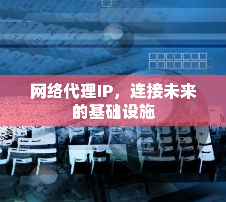 网络代理IP，连接未来的基础设施