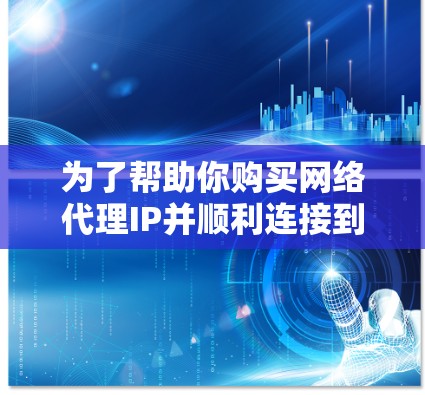 为了帮助你购买网络代理IP并顺利连接到目标服务器，以下是一步步的指南