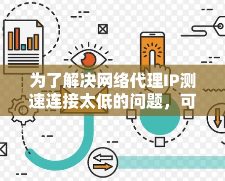 为了解决网络代理IP测速连接太低的问题，可以按照以下步骤进行检查和处理