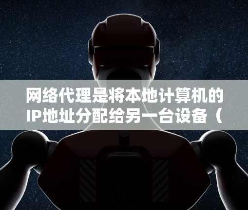 网络代理是将本地计算机的IP地址分配给另一台设备（如Web服务器）的过程，确保服务器能够正常运行。以下是对网络代理IP线路的详细步骤和解释