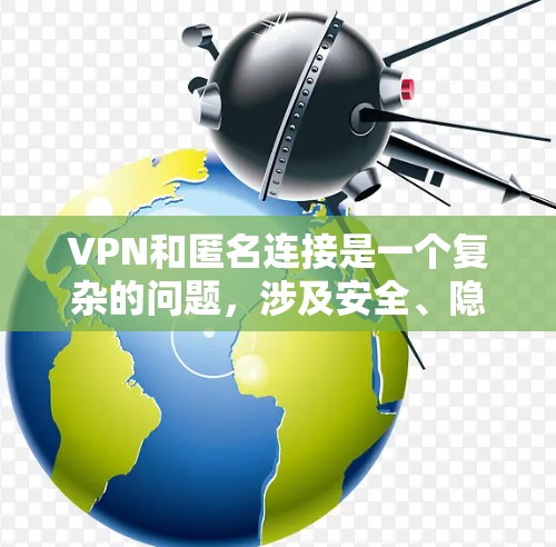VPN和匿名连接是一个复杂的问题,涉及安全、隐私、技术选择等多个方面。以下是一些关键点,帮助你更好地理解和使用这些技术 VPN和匿名连接是一个复杂的问题,涉及安全、隐私、技术选择等多个方面。以下是一些关键点,帮助你更好地理解和使用这些技术