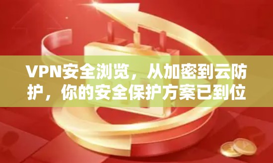 VPN安全浏览,从加密到云防护,你的安全保护方案已到位 VPN安全浏览,从加密到云防护,你的安全保护方案已到位