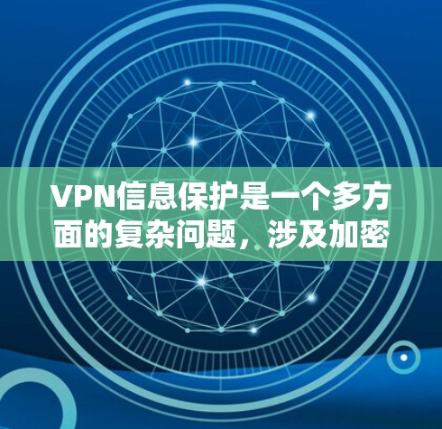 VPN信息保护是一个多方面的复杂问题，涉及加密技术、访问控制、安全措施等多个方面。以下是对VPN信息保护的详细分析和总结