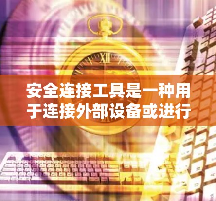 安全连接工具是一种用于连接外部设备或进行安全操作的工具,主要包括智能连接器、传感器网络、数据接口等。这些工具在工业、家庭和企业环境中广泛应用,用于实时监控和安全管理。以下是这些工具的详细内容 安全连接工具是一种用于连接外部设备或进行安全操作的工具,主要包括智能连接器、传感器网络、数据接口等。这些工具在工业、家庭和企业环境中广泛应用,用于实时监控和安全管理。以下是这些工具的详细内容