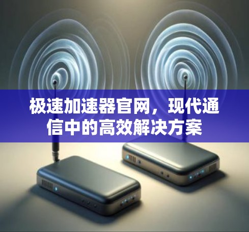 极速加速器官网，现代通信中的高效解决方案