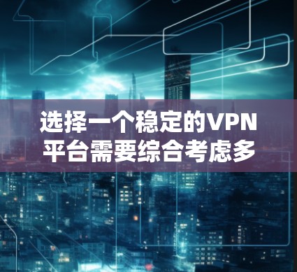 选择一个稳定的VPN平台需要综合考虑多个因素，以下是一步步的建议