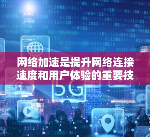 网络加速是提升网络连接速度和用户体验的重要技术,选择合适的软件取决于具体需求和设备特性。以下是一些总结性的步骤和建议 网络加速是提升网络连接速度和用户体验的重要技术,选择合适的软件取决于具体需求和设备特性。以下是一些总结性的步骤和建议