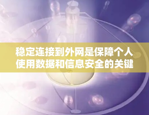 稳定连接到外网是保障个人使用数据和信息安全的关键步骤。以下是一个有条理的解决方案步骤