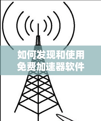 如何发现和使用免费加速器软件