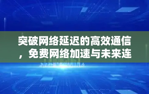 突破网络延迟的高效通信,免费网络加速与未来连接的希望 突破网络延迟的高效通信,免费网络加速与未来连接的希望