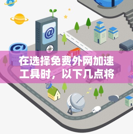 在选择免费外网加速工具时，以下几点将帮助你做出明智的决定