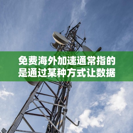 免费海外加速通常指的是通过某种方式让数据快速到达用户所在的国家或地区的服务或解决方案。以下是一些可能的海外加速方式及其描述