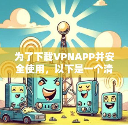 为了下载VPNAPP并安全使用,以下是一个清晰的步骤指南 为了下载VPNAPP并安全使用,以下是一个清晰的步骤指南