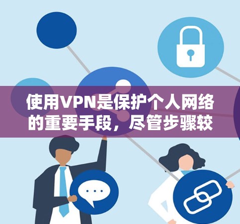 使用VPN是保护个人网络的重要手段，尽管步骤较多，但通过以下步骤可以有效地进行VPN使用
