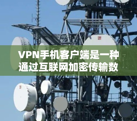 VPN手机客户端是一种通过互联网加密传输数据的工具，允许用户在安全的网络环境中进行视频会议、文件传输等。以下是一步步的指南，帮助您使用VPN客户端