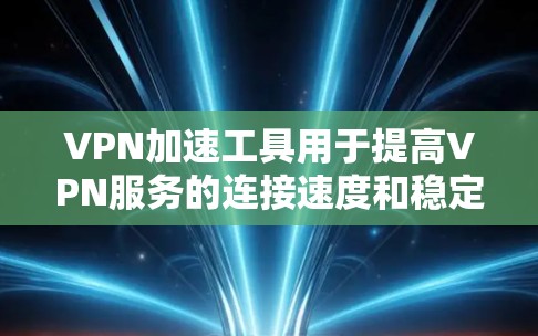 VPN加速工具用于提高VPN服务的连接速度和稳定性，帮助用户更好地体验网络环境。以下是一些步骤指南，帮助您使用VPN加速工具