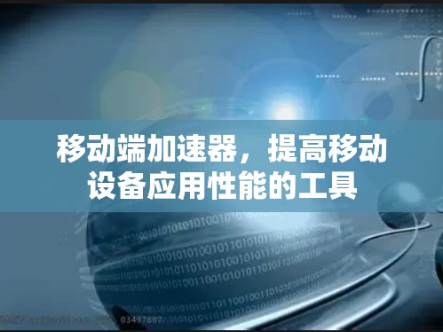 移动端加速器，提高移动设备应用性能的工具