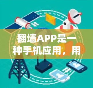 翻墙APP是一种手机应用，用于在手机或电脑上查看墙纸，通常包括照片、视频、文字等。以下是获取和使用翻墙APP的步骤