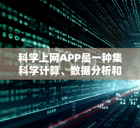 科学上网APP是一种集科学计算、数据分析和在线教育于一体的综合工具，广泛应用于科学、工程、金融等领域。以下是对这类APP的详细总结
