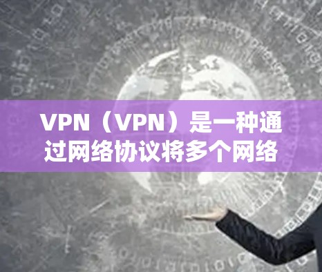 VPN（VPN）是一种通过网络协议将多个网络连接在一起，允许用户同时登录多个独立的网络设备或服务。用户可以在一个安全的网络环境中使用多个设备或服务，从而避免网络攻击和数据泄露