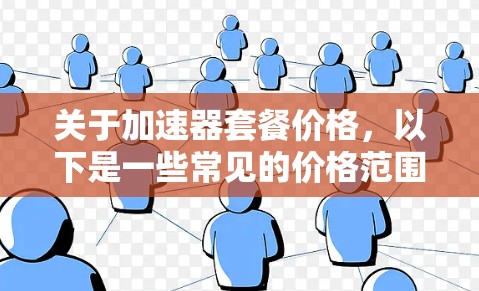 关于加速器套餐价格，以下是一些常见的价格范围和信息