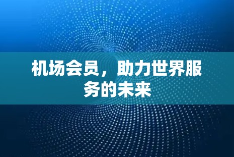 机场会员，助力世界服务的未来