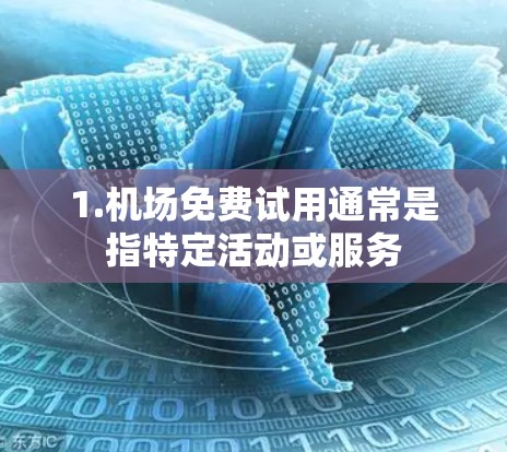 1.机场免费试用通常是指特定活动或服务