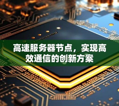 高速服务器节点，实现高效通信的创新方案