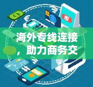 海外专线连接,助力商务交流的高效方式 海外专线连接,助力商务交流的高效方式