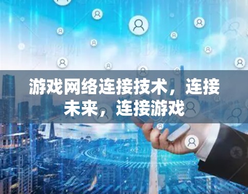 游戏网络连接技术，连接未来，连接游戏