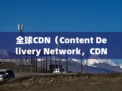 全球CDN(Content Delivery Network,CDN)是利用全球范围内的服务器和存储资源,快速提供各种内容的网络结构。以下是关于全球CDN的详细总结 全球CDN(Content Delivery Network,CDN)是利用全球范围内的服务器和存储资源,快速提供各种内容的网络结构。以下是关于全球CDN的详细总结