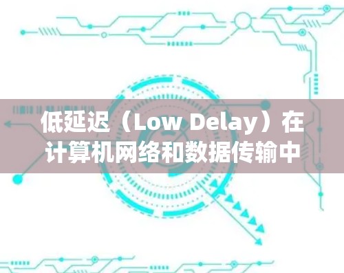 低延迟（Low Delay）在计算机网络和数据传输中表示传输过程中的延迟时间较短，通常指从发送信号到接收信号的总延迟。它影响数据传输的速度和可靠性，具体含义包括