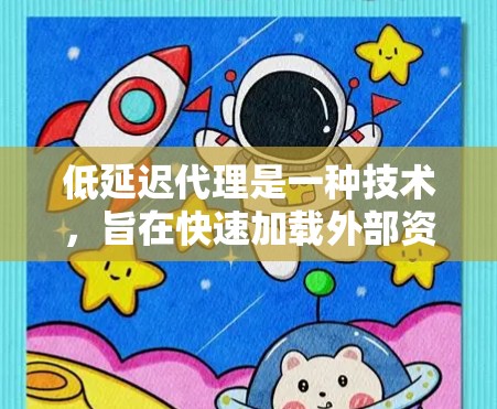 低延迟代理是一种技术，旨在快速加载外部资源，如图片、视频，以提高用户体验。以下是对该技术的详细介绍