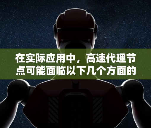 在实际应用中，高速代理节点可能面临以下几个方面的问题