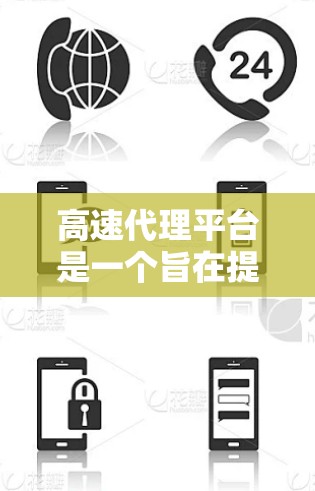 高速代理平台是一个旨在提供高效交易和快速服务的金融或投资平台。以下是对这些平台的详细分析