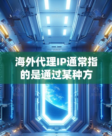海外代理IP通常指的是通过某种方式将中国的网络IP地址(如192.168.1.1)连接到海外网络,以便进行国际化的网络访问或建设国际化的网站。以下是一些常见的方法 海外代理IP通常指的是通过某种方式将中国的网络IP地址(如192.168.1.1)连接到海外网络,以便进行国际化的网络访问或建设国际化的网站。以下是一些常见的方法
