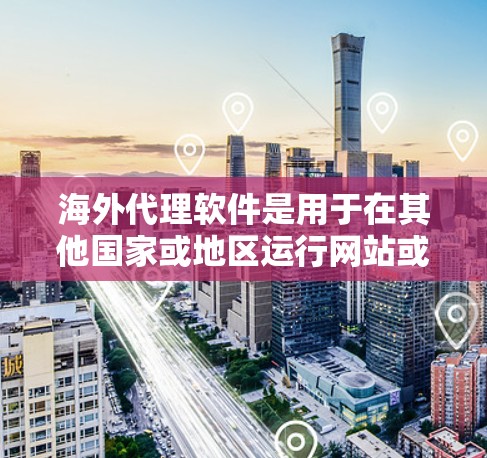 海外代理软件是用于在其他国家或地区运行网站或内容的工具，主要涉及翻译、网页设计、版本控制和自动化的功能。以下是针对您的问题的详细解答
