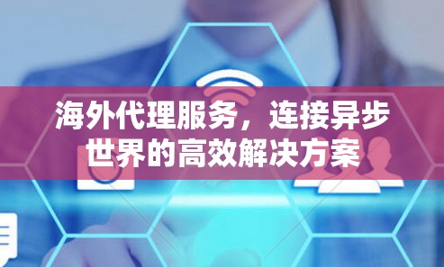 海外代理服务，连接异步世界的高效解决方案