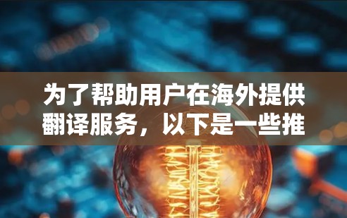 为了帮助用户在海外提供翻译服务，以下是一些推荐的海外代理类型及其推荐平台，帮助用户根据需求选择合适的海外代理